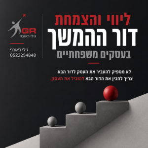מודעה בעיצוב שחור, אפור ואדום בנושא ליווי והצמחת דור ההמשך בעסקים משפחתיים. במרכז הכותרת: "ליווי והצמחת דור ההמשך בעסקים משפחתיים". מתחתיה המסר: "לא מספיק להעביר את העסק לדור הבא. צריך להכין את הדור הבא להוביל את העסק." בצד שמאל מופיע הלוגו של גילי ראובני ופרטי התקשרות. בחלק התחתון איור של מדרגות המסמלות צמיחה והתפתחות לאורך הדורות.